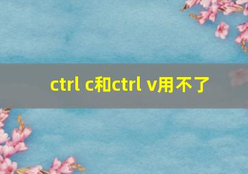 ctrl c和ctrl v用不了